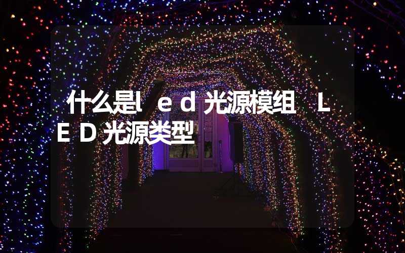 什么是led光源模组 LED光源类型